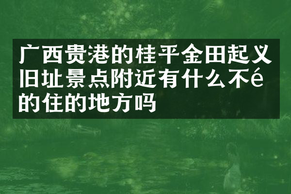 广西贵港的桂平金田起义旧址景点附近有什么不错的住的地方吗