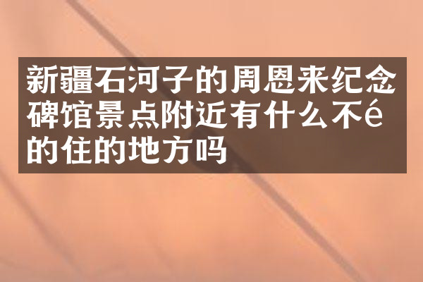 新疆石河子的周恩来纪念碑馆景点附近有什么不错的住的地方吗