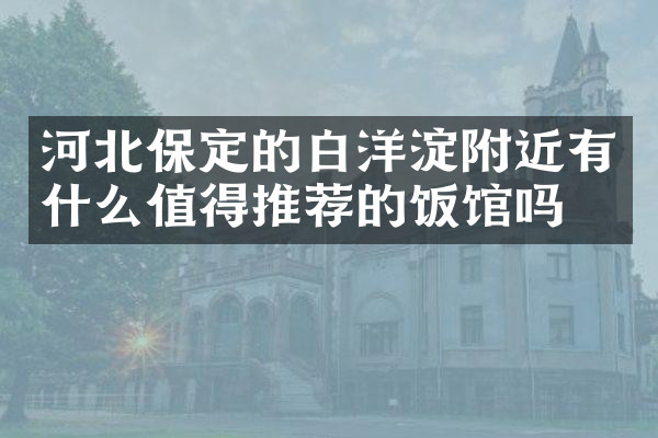 河北保定的白洋淀附近有什么值得推荐的饭馆吗