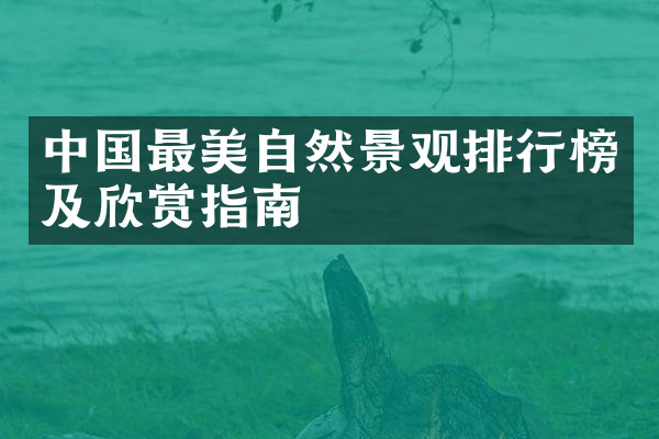 中国最美自然景观排行榜及欣赏指南