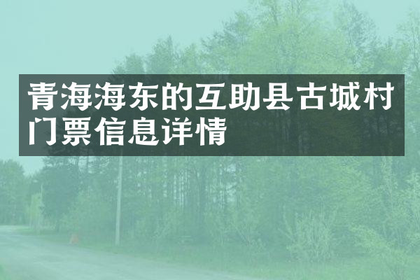 青海海东的互助县古城村门票信息详情