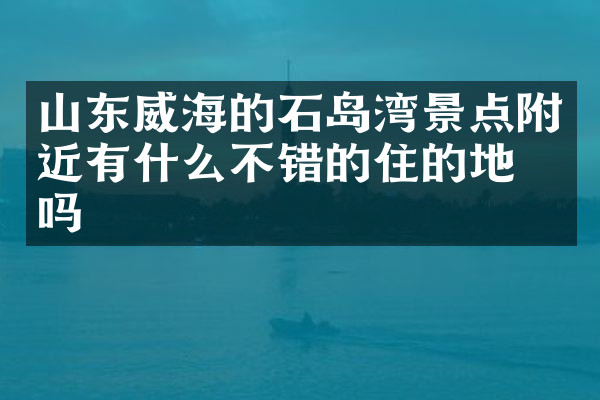山东威海的石岛湾景点附近有什么不错的住的地方吗
