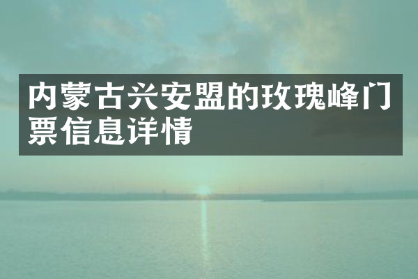 内蒙古兴安盟的玫瑰峰门票信息详情