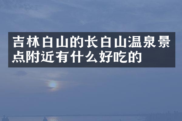 吉林白山的长白山温泉景点附近有什么好吃的