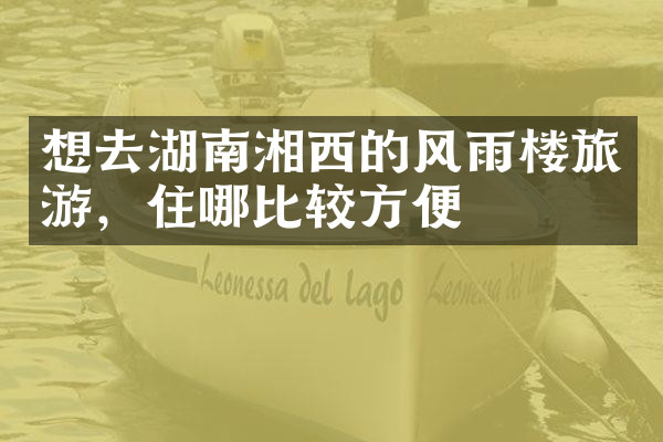 想去湖南湘西的风雨楼旅游，住哪比较方便