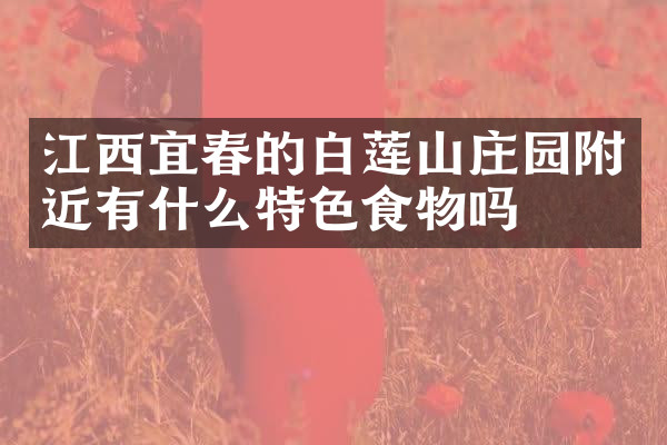江西宜春的白莲山庄园附近有什么特色食物吗