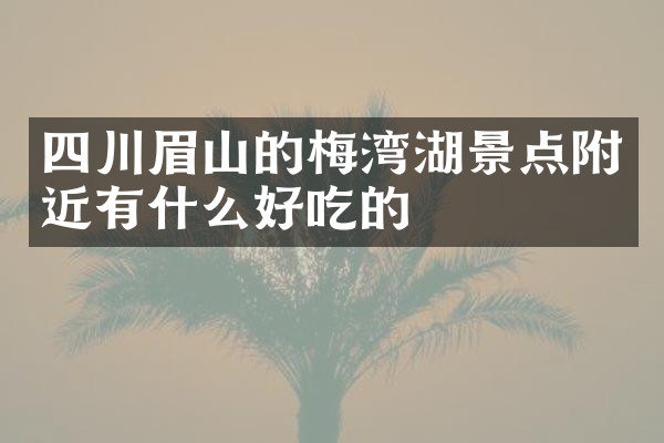 四川眉山的梅湾湖景点附近有什么好吃的