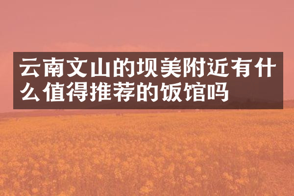 云南文山的坝美附近有什么值得推荐的饭馆吗
