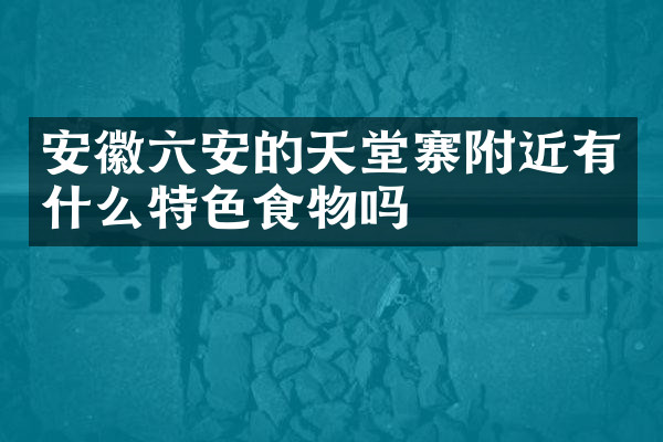 安徽六安的天堂寨附近有什么特色食物吗