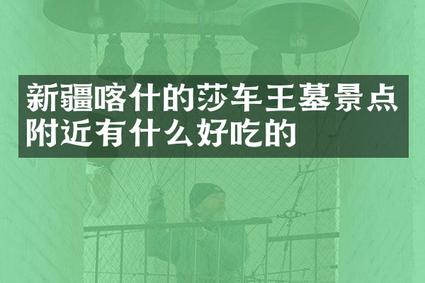 新疆喀什的莎车王墓景点附近有什么好吃的