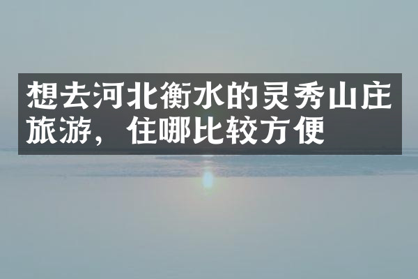 想去河北衡水的灵秀山庄旅游，住哪比较方便