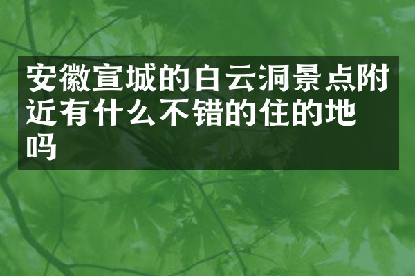安徽宣城的白云洞景点附近有什么不错的住的地方吗
