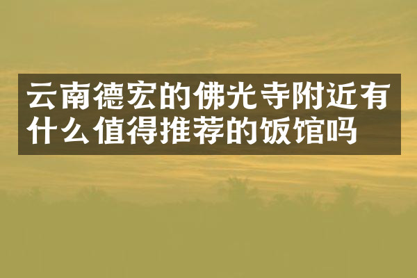 云南德宏的佛光寺附近有什么值得推荐的饭馆吗