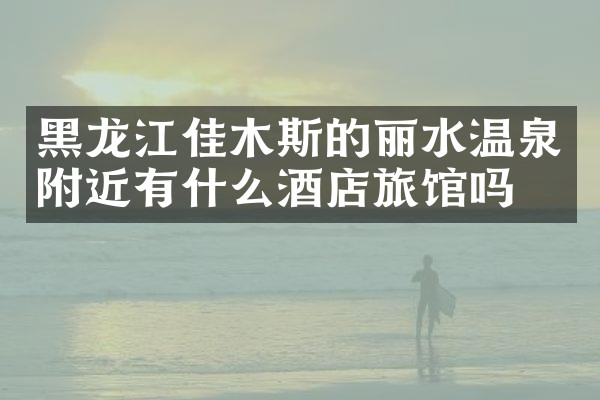 黑龙江佳木斯的丽水温泉附近有什么酒店旅馆吗