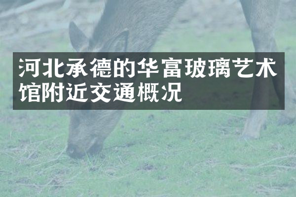河北承德的华富玻璃艺术馆附近交通概况
