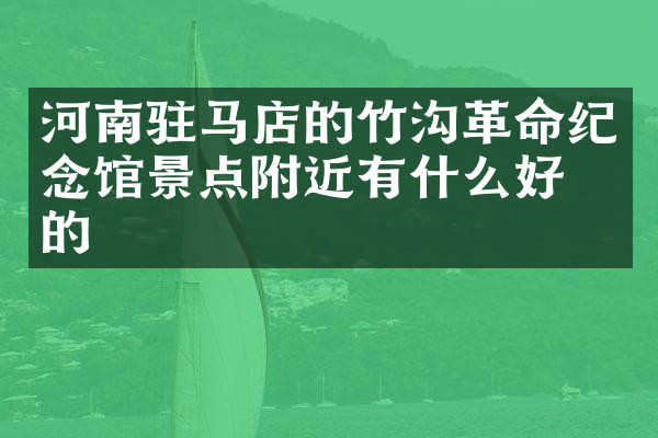 河南驻马店的竹沟革命纪念馆景点附近有什么好吃的