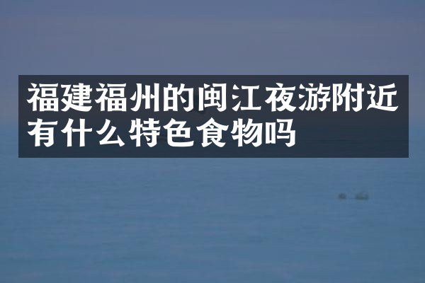 福建福州的闽江夜游附近有什么特色食物吗