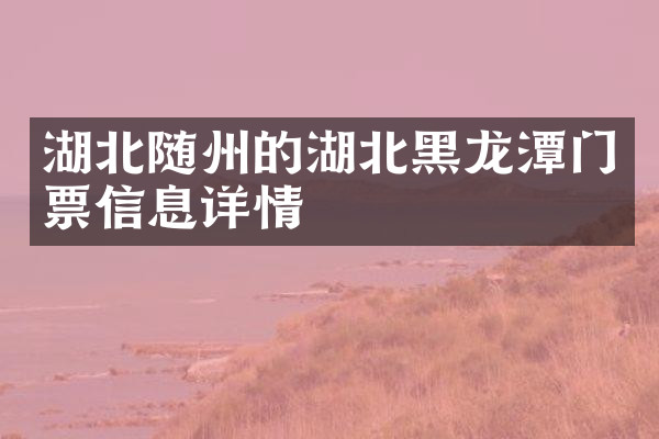 湖北随州的湖北黑龙潭门票信息详情