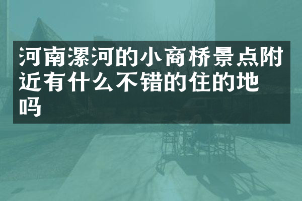 河南漯河的小商桥景点附近有什么不错的住的地方吗