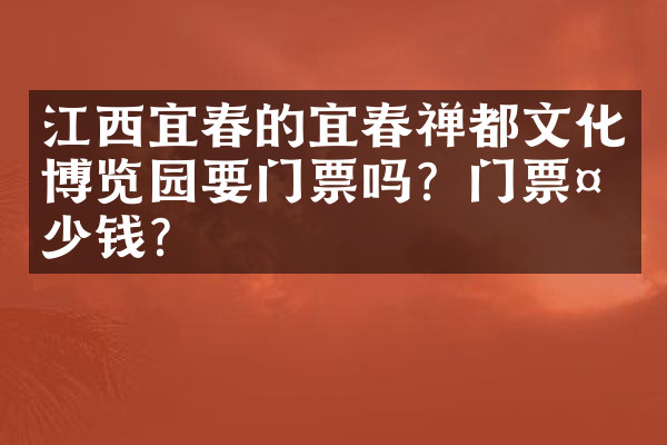 江西宜春的宜春禅都文化博览园要门票吗？门票多少钱？