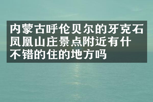 内蒙古呼伦贝尔的牙克石凤凰山庄景点附近有什么不错的住的地方吗