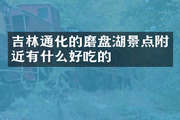 吉林通化的磨盘湖景点附近有什么好吃的