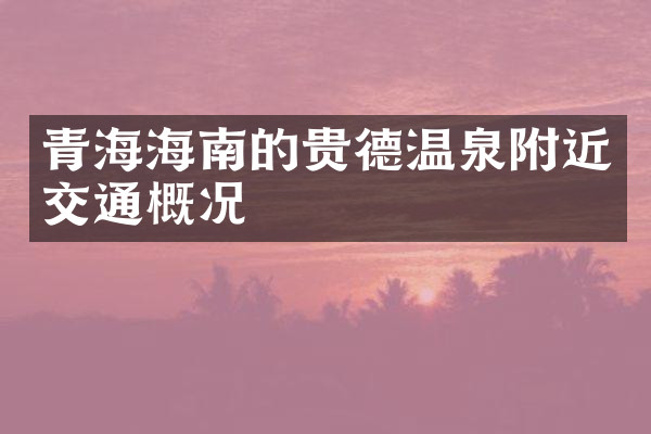 青海海南的贵德温泉附近交通概况