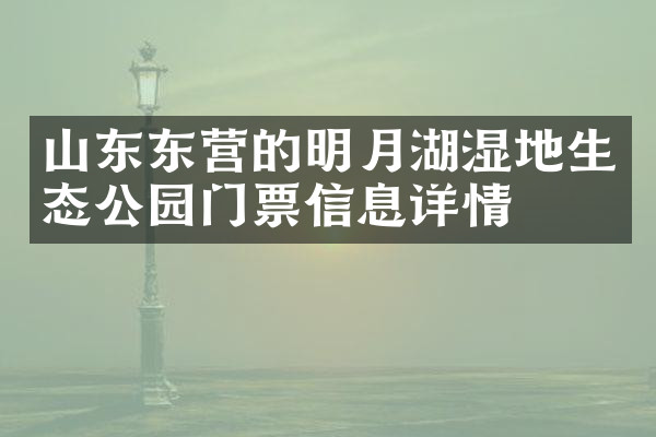 山东东营的明月湖湿地生态公园门票信息详情