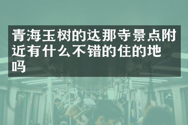 青海玉树的达那寺景点附近有什么不错的住的地方吗