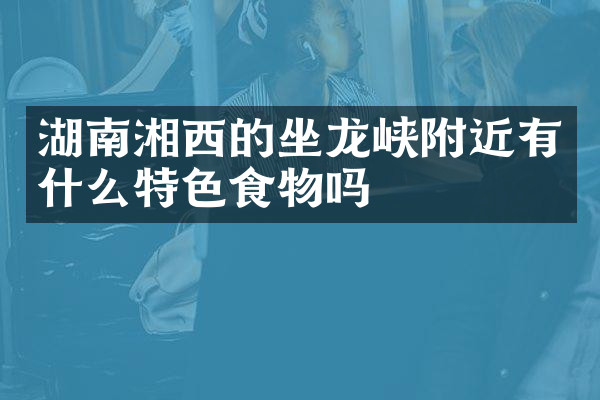 湖南湘西的坐龙峡附近有什么特色食物吗