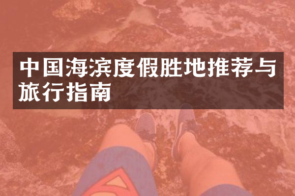 中国海滨度假胜地推荐与旅行指南