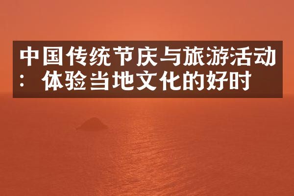 中国传统节庆与旅游活动：体验当地文化的好时机