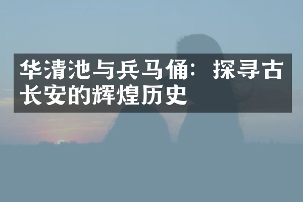 华清池与兵马俑：探寻古长安的辉煌历史