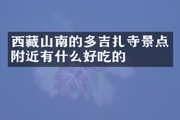 西藏山南的多吉扎寺景点附近有什么好吃的