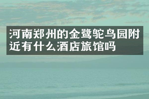 河南郑州的金鹭鸵鸟园附近有什么酒店旅馆吗