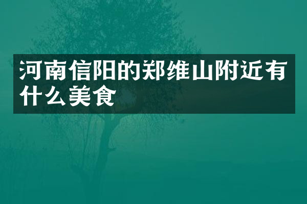 河南信阳的郑维山附近有什么美食