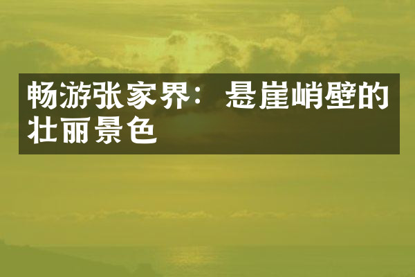 畅游张家界：悬崖峭壁的壮丽景色