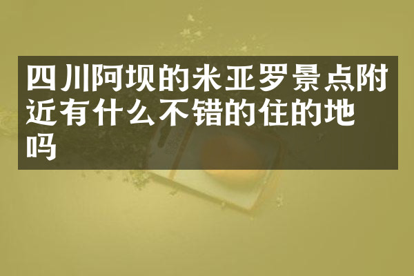 四川阿坝的米亚罗景点附近有什么不错的住的地方吗