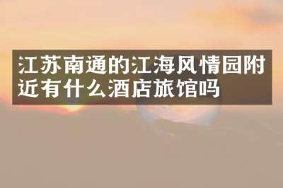江苏南通的江海风情园附近有什么酒店旅馆吗