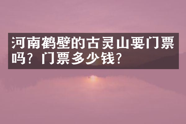 河南鹤壁的古灵山要门票吗？门票多少钱？