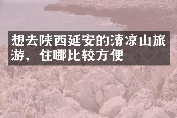 想去陕西延安的清凉山旅游，住哪比较方便