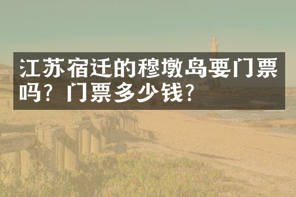 江苏宿迁的穆墩岛要门票吗？门票多少钱？