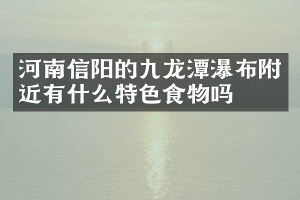 河南信阳的九龙潭瀑布附近有什么特色食物吗