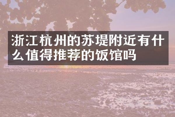 浙江杭州的苏堤附近有什么值得推荐的饭馆吗