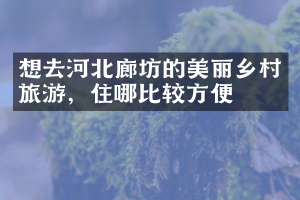 想去河北廊坊的美丽乡村旅游，住哪比较方便
