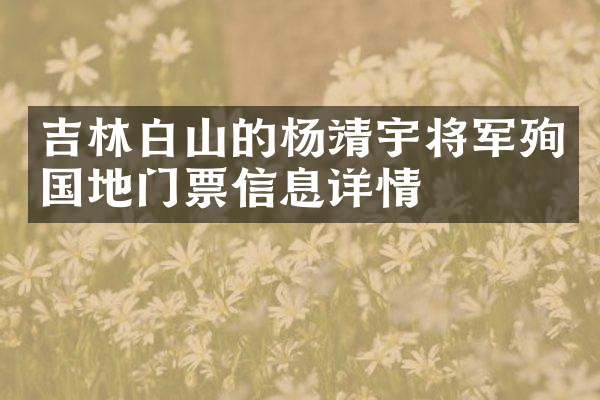 吉林白山的杨靖宇将军殉国地门票信息详情