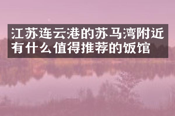 江苏连云港的苏马湾附近有什么值得推荐的饭馆吗