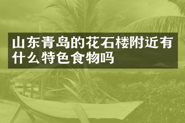 山东青岛的花石楼附近有什么特色食物吗