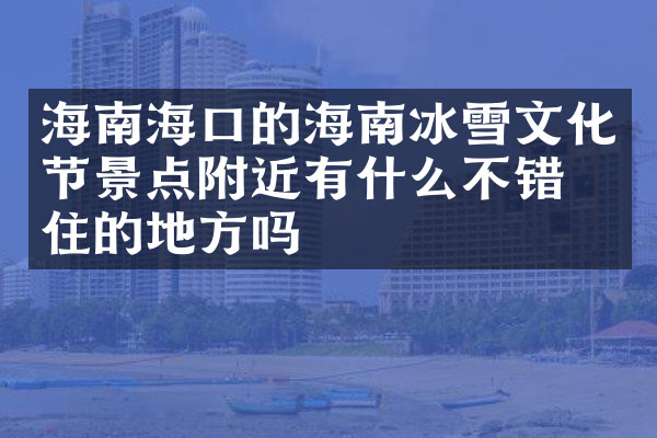 海南海口的海南冰雪文化节景点附近有什么不错的住的地方吗
