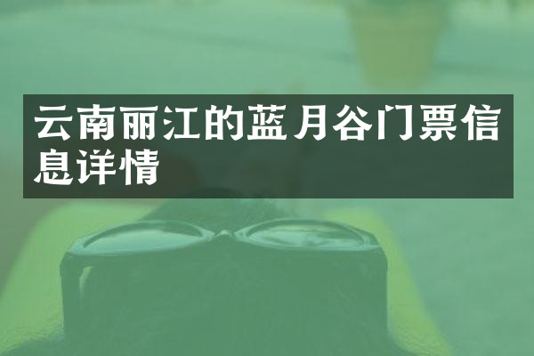 云南丽江的蓝月谷门票信息详情